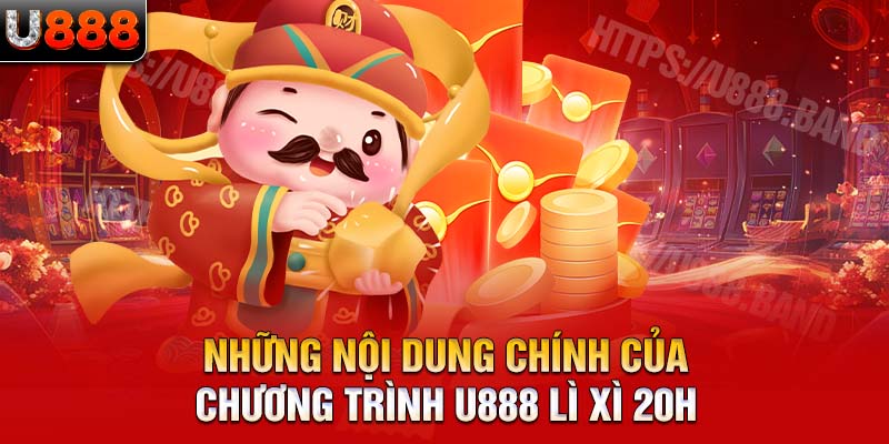 Những nội dung chính của chương trình U888 lì xì 20h